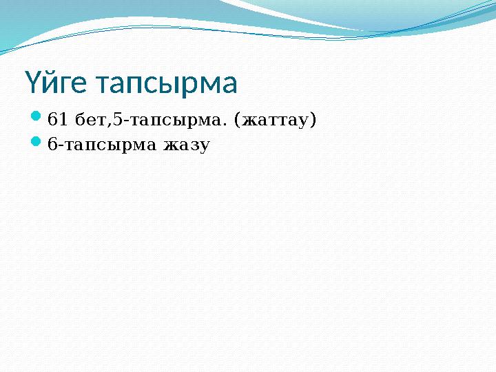 Үйге тапсырма  61 бет,5-тапсырма. (жаттау)  6-тапсырма жазу