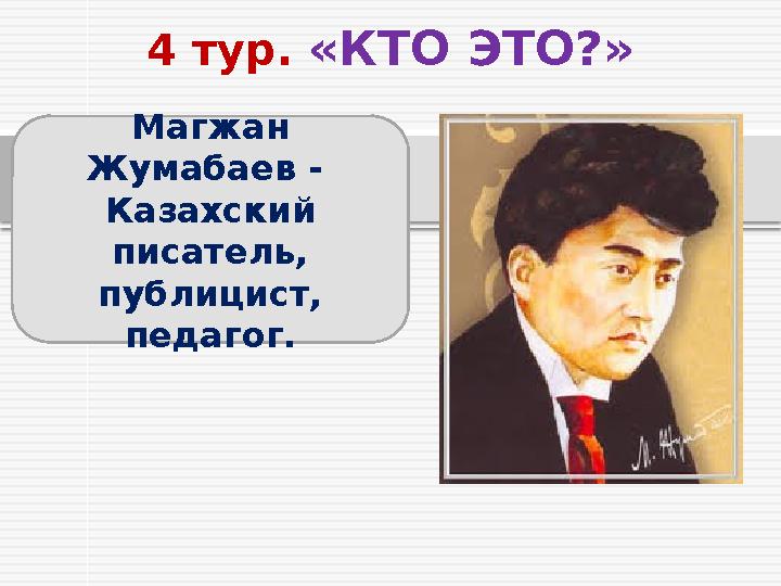 4 тур. «КТО ЭТО?» Магжан Жумабаев - Казахский писатель, публицист, педагог.