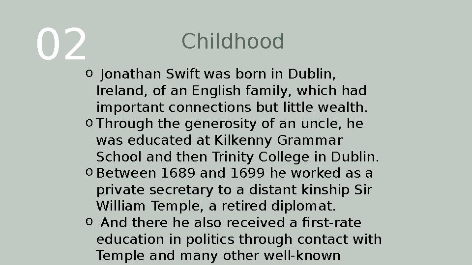 02 Childhood o Jonathan Swift was born in Dublin, Ireland, of an English family, which had important connections but little