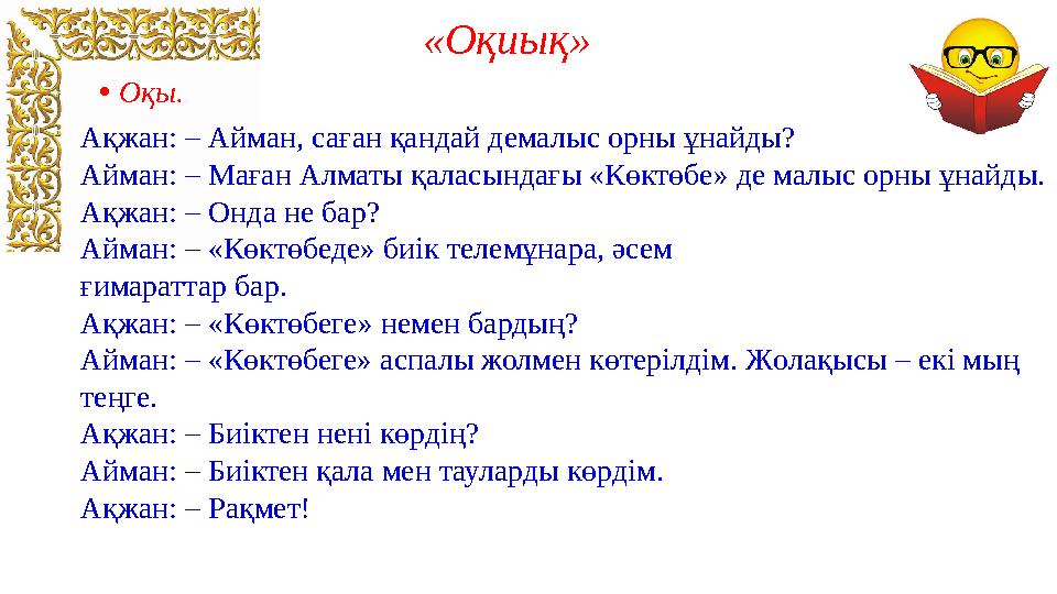 «Оқиық» • Оқы. Ақжан: – Айман, саған қандай демалыс орны ұнайды? Айман: – Маған Алматы қаласындағы «Көктөбе» де малыс орны ұнай