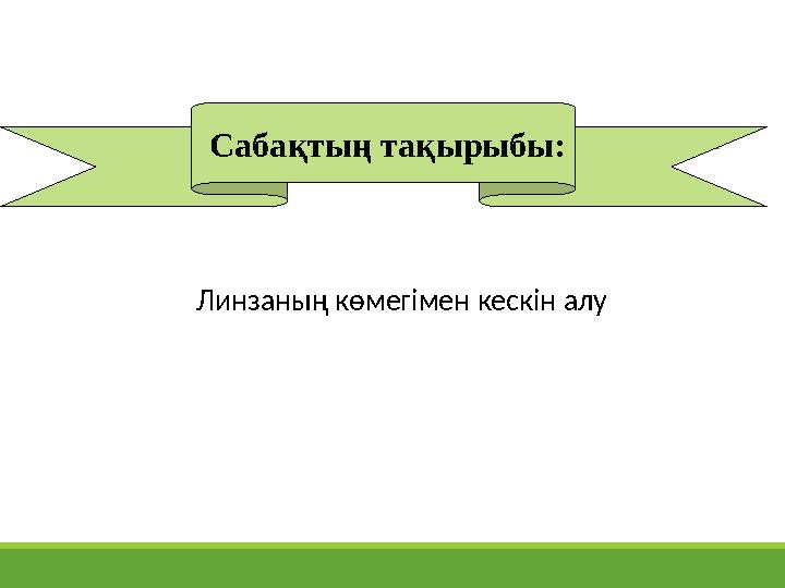 Сабақтың тақырыбы: Линзаның көмегімен кескiн алу