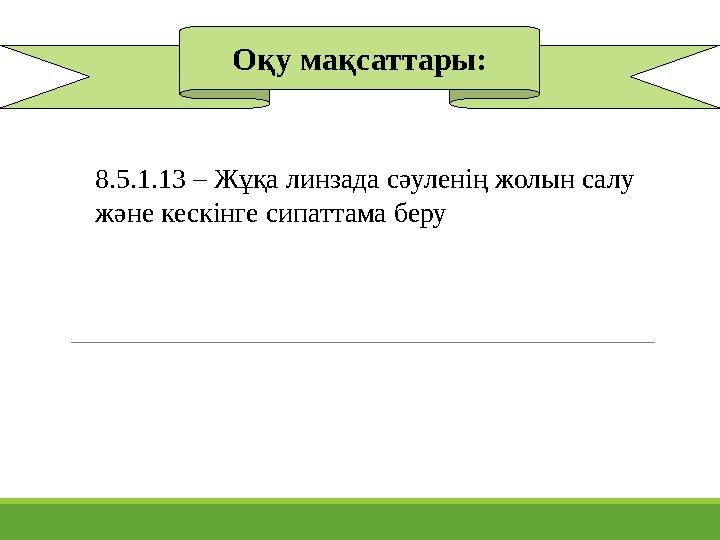 Оқу мақсаттары: 8.5.1.13 – Жұқа линзада сәуленің жолын салу және кескінге сипаттама беру