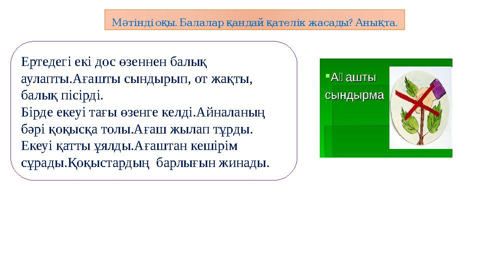 . ? .Мәтінді оқы Балалар қандай қателік жасады Анықта Ертедегі екі дос өзеннен балық аулапты.Ағашты сындырып, от жақт