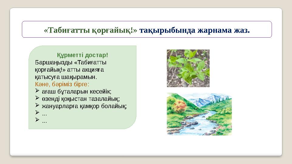 «Табиғатты қорғайық!» тақырыбында жарнама жаз. Құрметті достар! Баршаңызды «Табиғатты қорғайық!» атты акцияға қатысуға шақыра