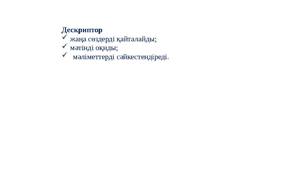 Дескриптор  жаңа сөздерді қайталайды;  мәтінді оқиды ;  мәліметтерді сәйкестендіреді.