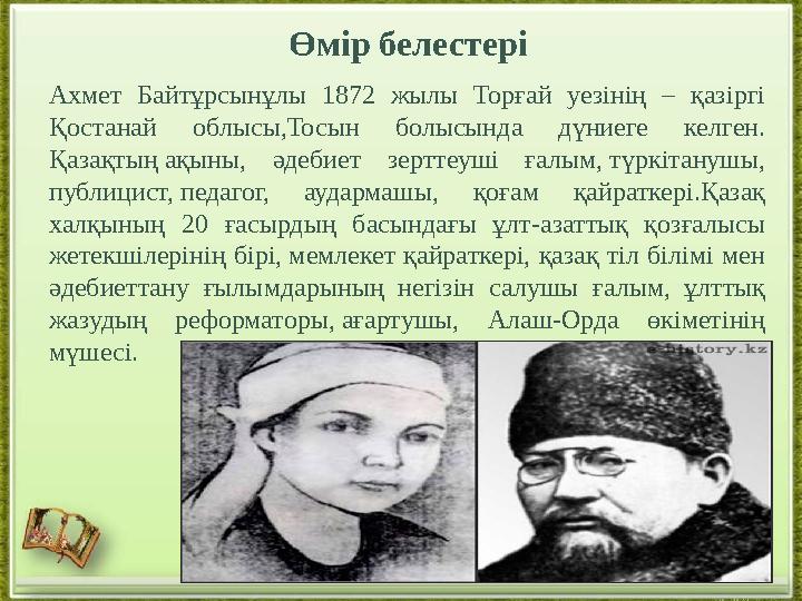 Өмір белестері Ахмет Байтұрсынұлы 1872 жылы Торғай уезінің – қазіргі Қостанай облысы,Тосын болысында дүниеге келген.