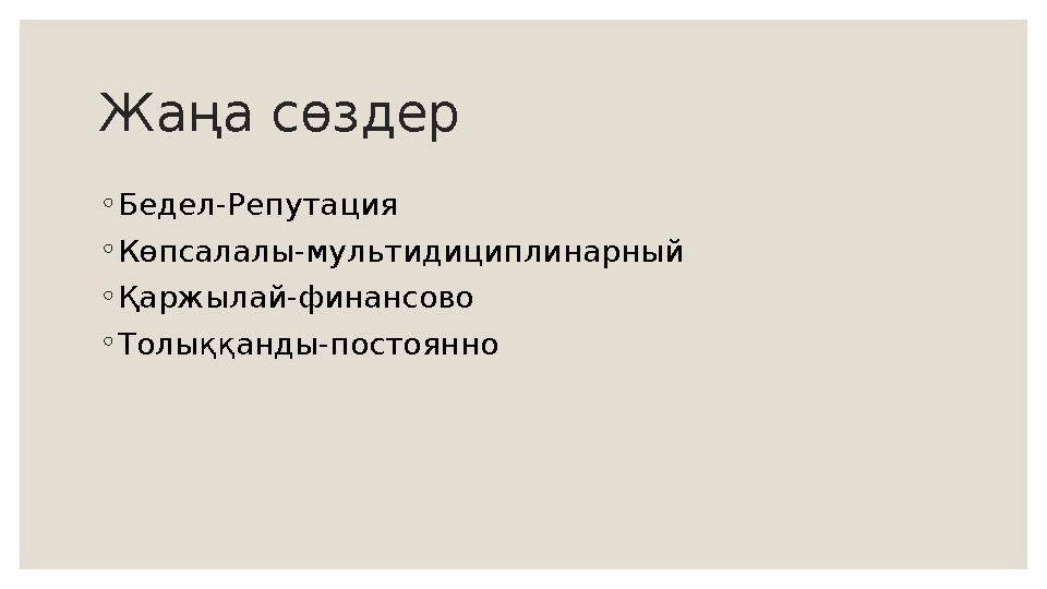 Жаңа сөздер ◦ Бедел-Репутация ◦ Көпсалалы-мультидициплинарный ◦ Қаржылай-финансово ◦ Толыққанды-постоянно