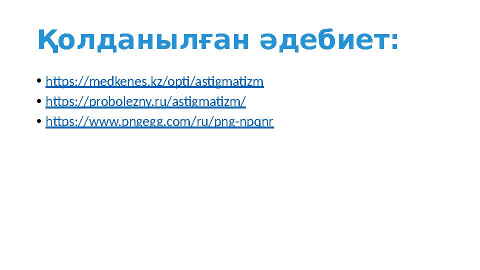 Қ олданылған әдебиет: • https://medkenes.kz/opti/astigmatizm • https://probolezny.ru/astigmatizm/ • https://www.pngegg.com/ru/pn