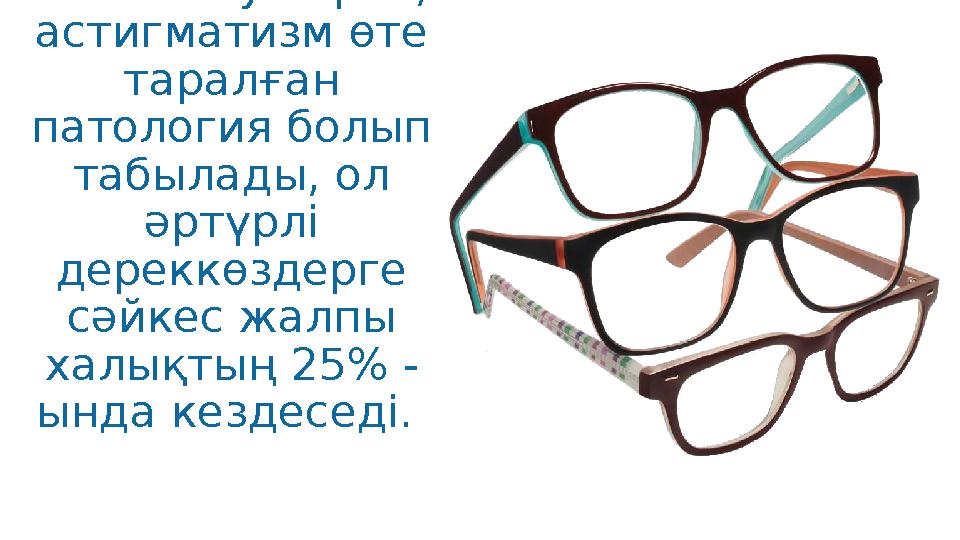 Айта кету керек, астигматизм өте таралған патология болып табылады, ол әртүрлі дереккөздерге сәйкес жалпы халықтың 25% -