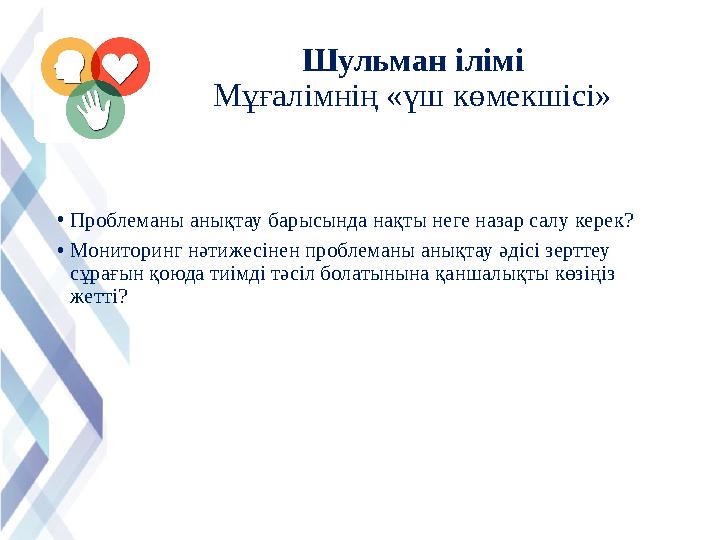 Шульман ілімі Мұғалімнің «үш көмекшісі» • Проблеманы анықтау барысында нақты неге назар салу керек? • Мониторинг нәтижесінен п