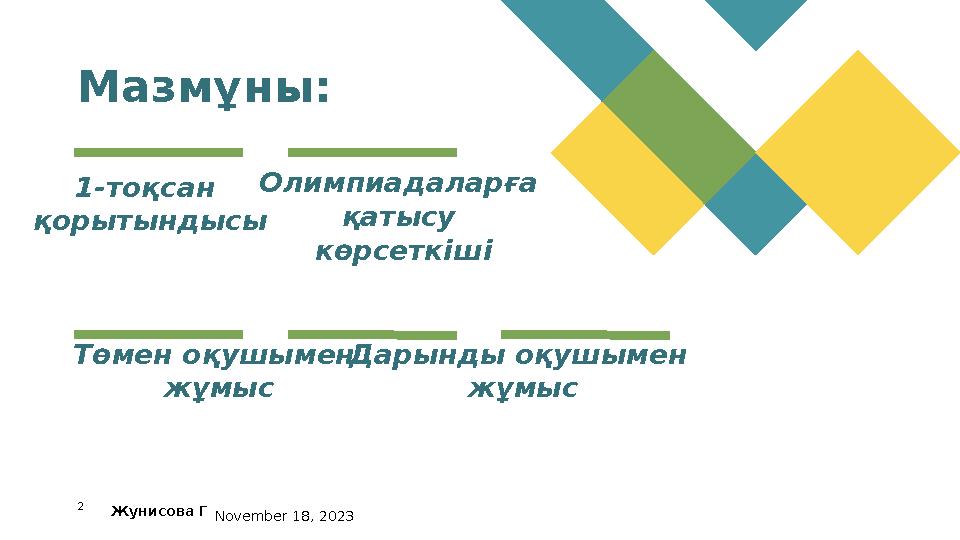 2Мазмұны: 1-тоқсан қорытындысы Төмен оқушымен жұмыс Олимпиадаларға қатысу көрсеткіші Жунисова Г November 18, 2023 Дарынды о