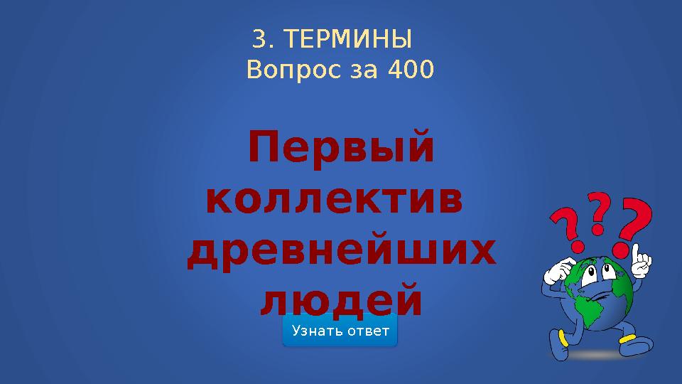 Узнать ответ3. ТЕРМИНЫ Вопрос за 400 Первый коллектив древнейших людей