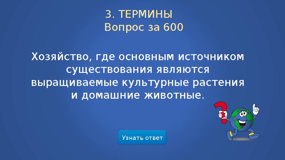 Узнать ответ3. ТЕРМИНЫ Вопрос за 600 Хозяйство, где основным источником существования являются выращиваемые культурные ра