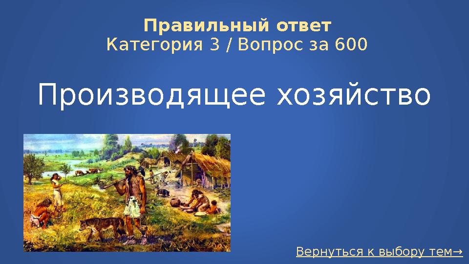 Вернуться к выбору тем→Правильный ответ Категория 3 / Вопрос за 600 Производящее хозяйство