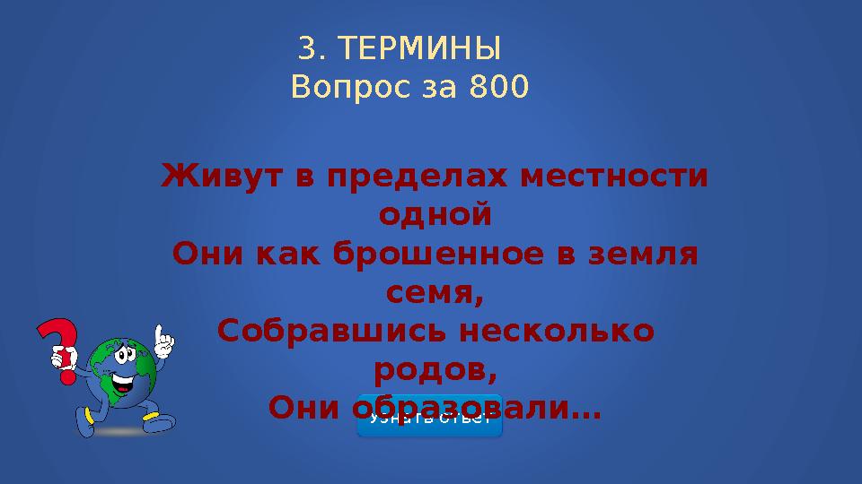 Узнать ответ3. ТЕРМИНЫ Вопрос за 800 Живут в пределах местности одной Они как брошенное в земля семя, Собравшись несколько