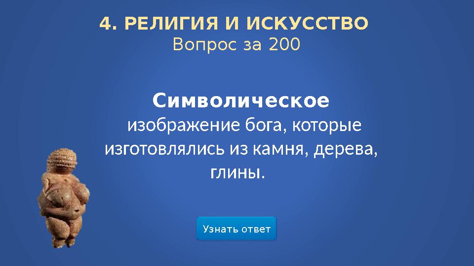 Узнать ответ4. РЕЛИГИЯ И ИСКУССТВО Вопрос за 200 Символическое изображение бога, которые изготовлялись из камня, дерева