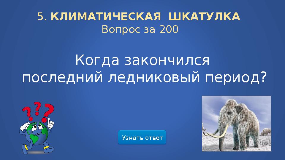 Узнать ответ5. КЛИМАТИЧЕСКАЯ ШКАТУЛКА Вопрос за 200 Когда закончился последний ледниковый период?