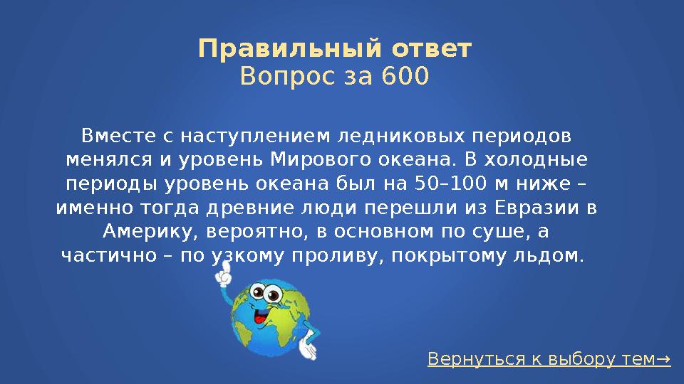 Вернуться к выбору тем→Правильный ответ Вопрос за 600 Вместе с наступлением ледниковых периодов менялся и уровень Мирового океа