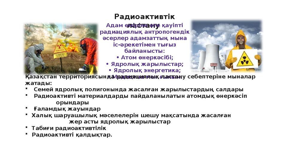 Радиоактивтік ластану Адам өміріне өте қауіпті радиациялық антропогендік әсерлер адамзаттың мына іс-әрекетімен тығыз байлан