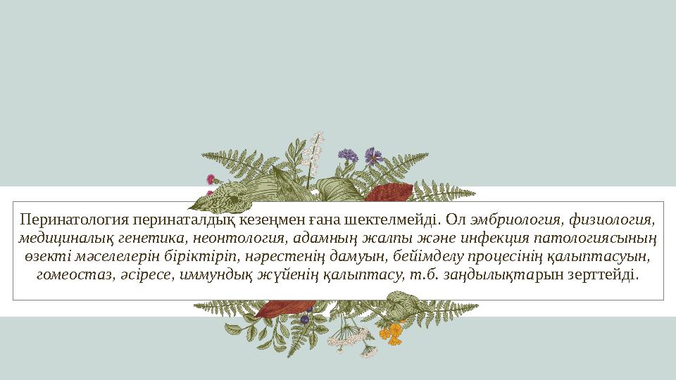 Перинатология перинаталдық кезеңмен ғана шектелмейді. Ол эмбриология, физиология, медициналық генетика, неонтология, адамның ж