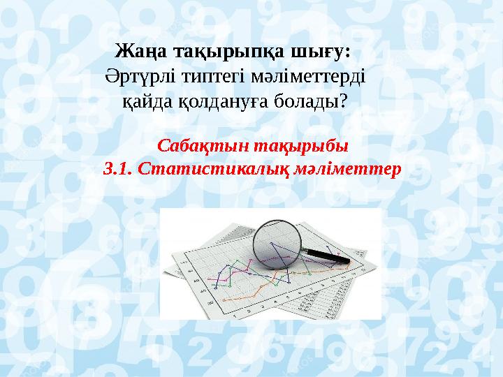 Сабақтын тақырыбы 3.1. Статистикалық мәліметтер Жаңа тақырыпқа шығу: Әртүрлі типтегі мәліметтерді қайда қолдануға болады?
