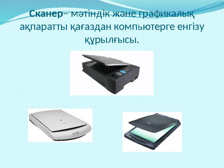 Сканер – мәтіндік және графикалық ақпаратты қағаздан компьютерге енгізу құрылғысы.