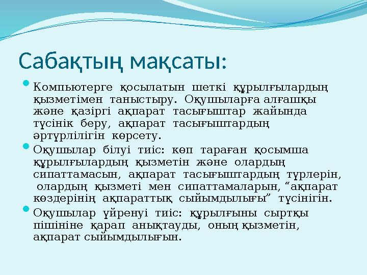 Сабақтың мақсаты:  Компьютерге қосылатын шеткі құрылғылардың қызметімен таныстыру. Оқушыларға алғашқы және қазіргі ақп