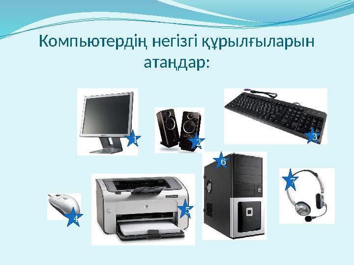 Компьютердің негізгі құрылғыларын атаңдар: 1 2 3 4 5 6 7