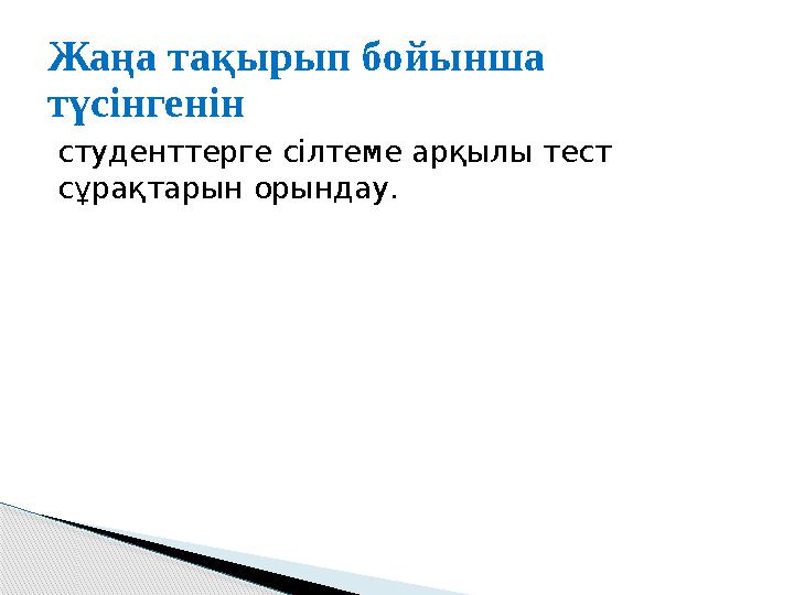 студенттерге сілтеме арқылы тест сұрақтарын орындау.Жаңа тақырып бойынша түсінгенін