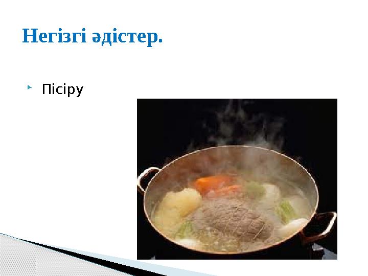  ПісіруНегізгі әдістер.