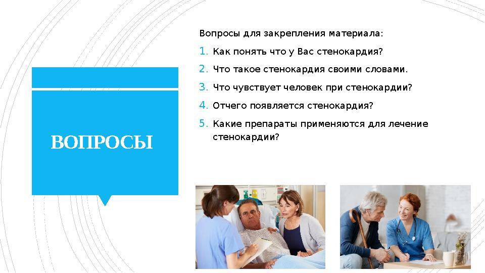 ВОПРОСЫ Вопросы для закрепления материала: 1. Как понять что у Вас стенокардия? 2. Что такое стенокардия своими словами. 3. Чт