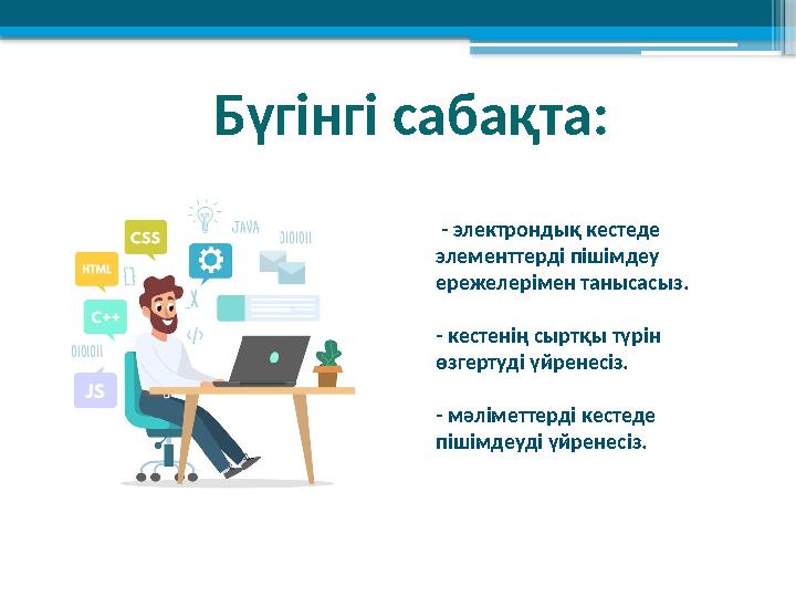Бүгінгі сабақта: - электрондық кестеде элементтерді пішімдеу ережелерімен танысасыз. - кестенің сыртқы түрін өзгертуді үйр