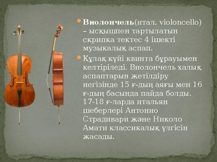  Виолончель (итал. v і oloncello) – ысқышпен тартылатын скрипка тектес 4 ішекті музыкалық аспап.  Құлақ күйі квинта бұрау