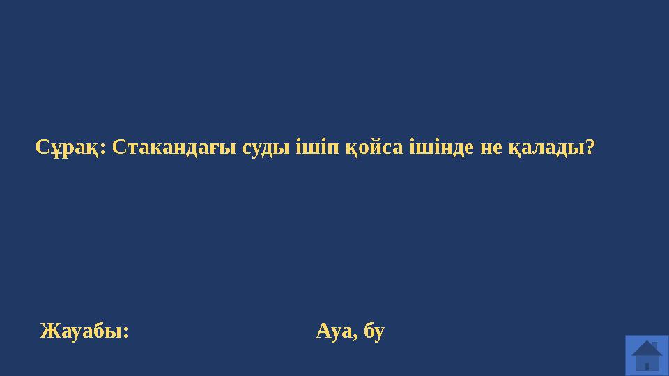 Сұрақ: Стакандағы суды ішіп қойса ішінде не қалады? Жауабы: Ауа, бу