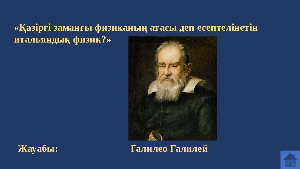 «Қазіргі заманғы физиканың атасы деп есептелінетін итальяндық физик?» Жауабы: Галилео Галилей