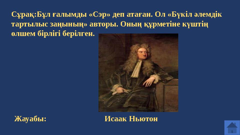 Сұрақ:Бұл ғалымды «Сэр» деп атаған. Ол «Бүкіл әлемдік тартылыс заңының» авторы. Оның құрметіне күштің өлшем бірлігі берілген.