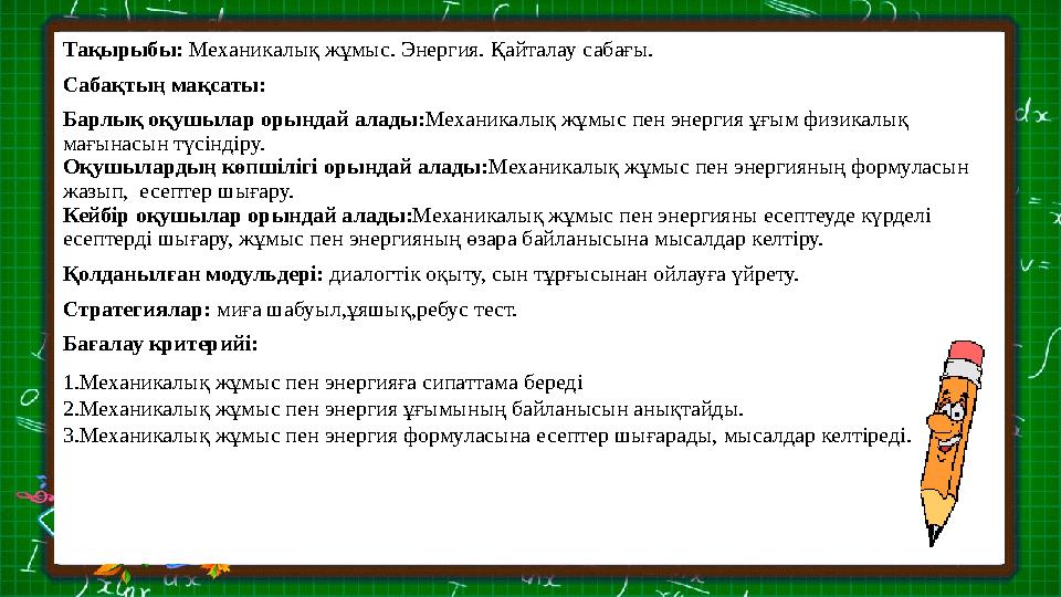 Тақырыбы: Механикалық жұмыс. Энергия. Қайталау сабағы. Сабақтың мақсаты: Барлық оқушылар орындай алады: Механикалық жұмыс пен э