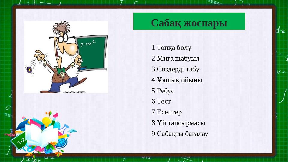 1 Топқа бөлу 2 Миға шабуыл 3 Сөздерді табу 4 Ұяшық ойыны 5 Ребус 6 Тест 7 Есептер 8 Үй тапсырмасы 9 Сабақты бағалауСабақ жоспары