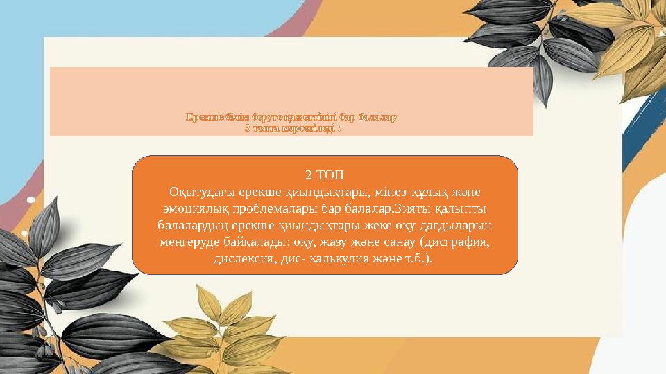 Ерекше білім беруге қажеттілігі бар балалар 3 топта көрсетіледі : 2 ТОП Оқытудағы ерекше қиындықтары, мінез-құлық және эмоц