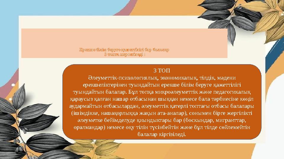 Ерекше білім беруге қажеттілігі бар балалар 3 топта көрсетіледі : 3 ТОП Әлеуметтік-психологиялық, экономикалық, тілдік, мәде