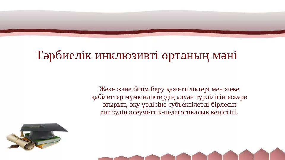 Тәрбиелік инклюзивті ортаның мәні Жеке және білім беру қажеттіліктері мен жеке қабілеттер мүмкіндіктердің алуан түрлілігін еске