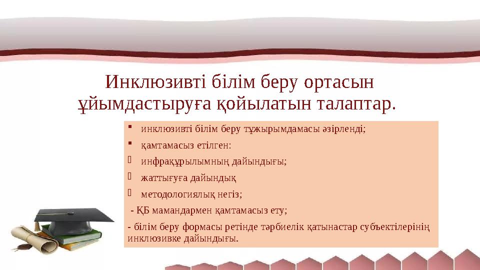 Инклюзивті білім беру ортасын ұйымдастыруға қойылатын талаптар.  инклюзивті білім беру тұжырымдамасы әзірленді;  қамтамасыз