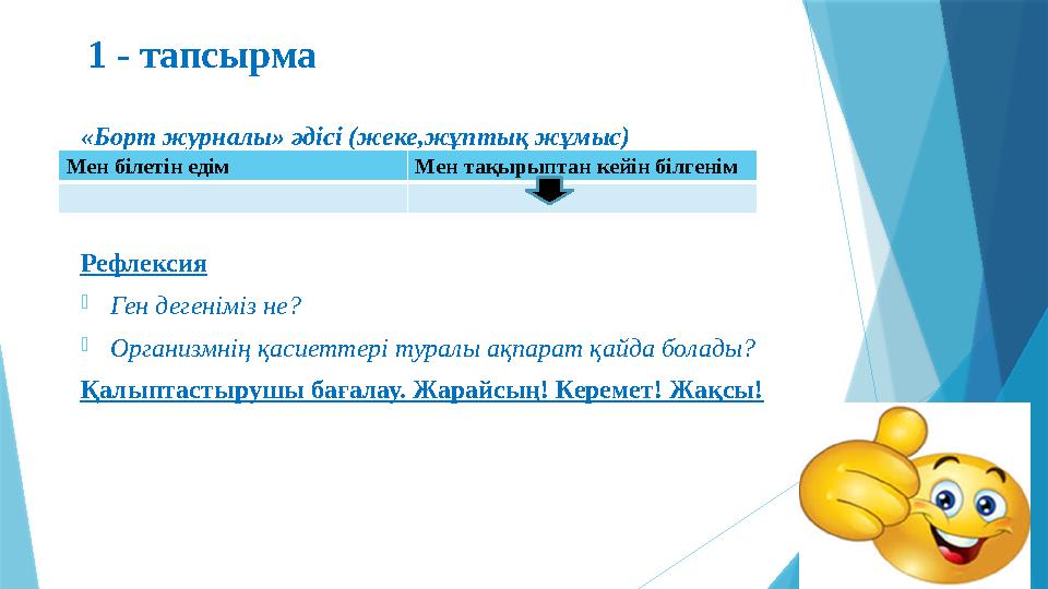 1 - тапсырма «Борт журналы» әдісі (жеке,жұптық жұмыс) Рефлексия - Ген дегеніміз не? - Организмнің қасиеттері туралы ақпарат қай