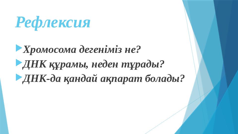 Рефлексия  Хромосома дегеніміз не?  ДНК құрамы, неден тұрады?  ДНК-да қандай ақпарат болады?