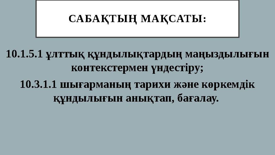 СА БА Қ Т Ы Ң М А Қ САТ Ы : 10.1.5.1 ұлттық құндылықтардың маңыздылығын контекстермен үндестіру; 10.3.1.1 шығарманың тарихи ж