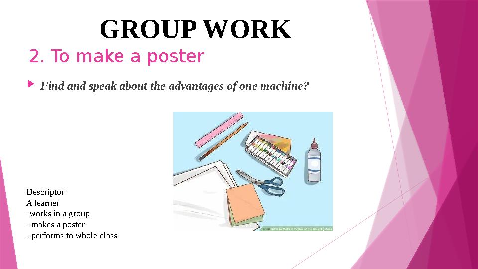 2. To make a poster  Find and speak about the advantages of one machine? GROUP WORK Descriptor A learner -works in a group - m