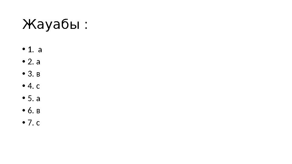 Жауабы : • 1. а • 2. а • 3. в • 4. с • 5. а • 6. в • 7. с