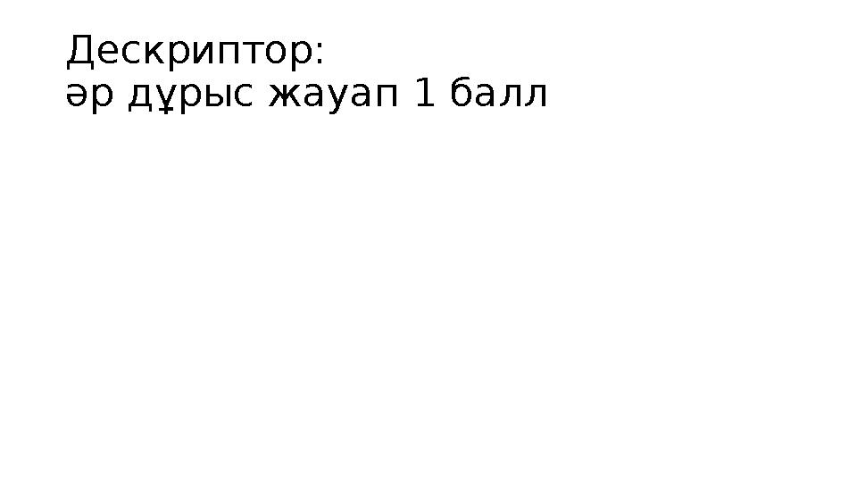 Дескриптор: әр дұрыс жауап 1 балл