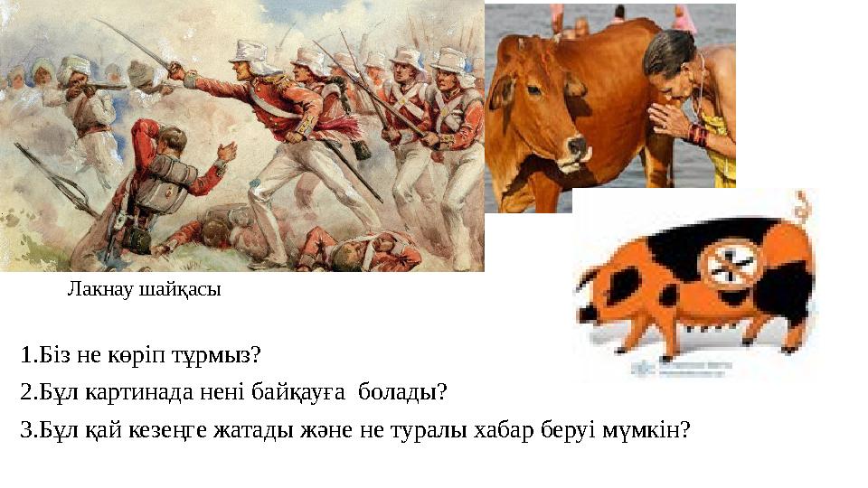 Лакнау шайқасы 1.Біз не көріп тұрмыз? 2.Бұл картинада нені байқауға болады? 3.Бұл қай кезеңге жатады және не туралы хабар беру