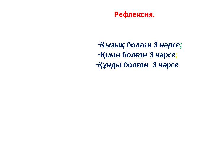 Рефлексия. -Қызық болған 3 нәрсе ; -Қиын болған 3 нәрсе ; -Құнды болған 3 нәрсе